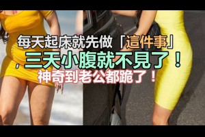 每天起床就先做「這件事」，三天小腹就不見了！神奇到老公都跪了！肚子就這樣一天天變小！太神了！