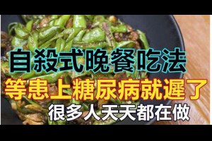 「自殺式」的晚餐吃法，你天天都在做！等患上「糖尿病」就遲了！