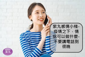 紫丸感情小棧-疫情之下，情侶可以做什麼-不要講電話到很晚 | Potato Media