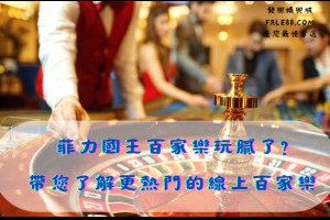 菲力國王百家樂玩膩了?帶您了解更好玩的線上百家樂 - 發樂娛樂城部落格