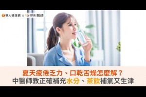 夏天疲倦乏力、口乾舌燥怎麼解？中醫師教正確補充水分、茶飲補氣又生津 | 華人健康網 - 專業即時優質的健康新聞及資訊分享平台業即時優質的健康新聞及資訊分享平台