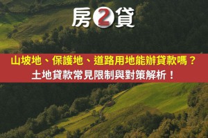 山坡地、保護地、道路用地能辦貸款嗎？土地貸款常見限制與對策解析！ - 房2貸-台中｜南投｜雲林｜彰化房地產貸款顧問