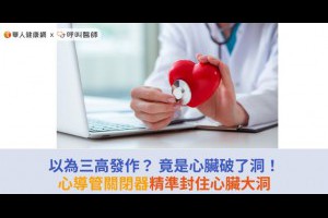 以為三高發作？ 竟是心臟破了洞！心導管關閉器精準封住心臟大洞 | 華人健康網 - 專業即時優質的健康新聞及資訊分享平台業即時優質的健康新聞及資訊分享平台