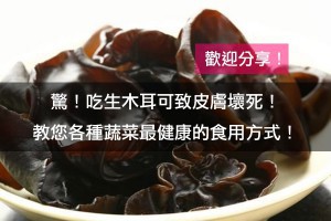驚！吃生木耳可致皮膚壞死！教您各種蔬菜最安全的食用方式！（歡迎分享）