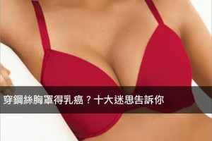 穿鋼絲胸罩得乳癌？十大迷思告訴你