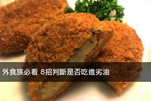 外食族必看 8招判斷是否吃進劣油