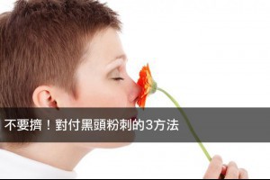 不要擠！對付黑頭粉刺的3方法