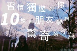 習慣獨遊的你，10種讓朋友覺得驚奇的行為