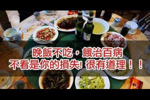 晚飯不吃，餓治百病，不看是你的損失! 很有道理！！